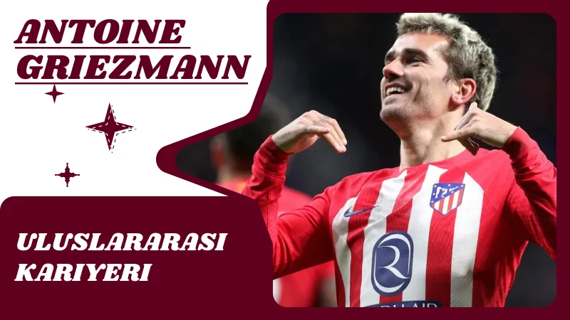 Antoine Griezmann’ın Uluslararası Kariyeri